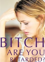 BITCH ARE YOU RETARDED