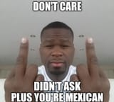 dont care didnt ask plus youre mexican