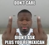 don&#039;t care didn&#039;t ask plus you&#039;re mexican