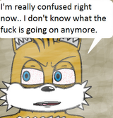 Tails_I&#039;m_really_confused_right_I_don&#039;t_know_what_the_fuck_is_going_on_anymore