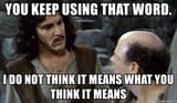 you-keep-using-that-word-i-do-not-think-it-means-what-you-think-it-means