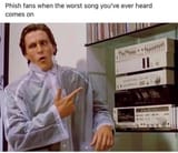 PHISH FANS WHEN THE WORST SONG YOU EVER HEARD COMES ON