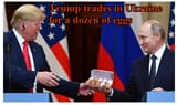 Trump Putin deal - USA trades in Ukraine for a dozen of eggs...