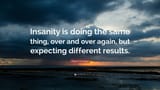 25568-Albert-Einstein-Quote-Insanity-is-doing-the-same-thing-over-and-3165015991