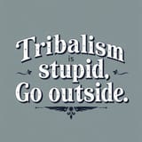 the_text_Tribalism_is_stupid_Go_outside_in_a_fancy_vintage_font_emblazoned_over_a_curled_design__2391719475