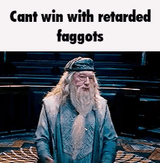 dumbledore cant win with retarded faggots