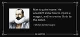 quote-man-is-quite-insane-he-wouldn-t-know-how-to-create-a-maggot-and-he-creates-gods-by-the-michel-de-montaigne-103-95-42