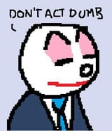 dont act dumb