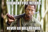 you-went-full-retard-never-go-full-retard