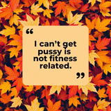 the_text_I_can_t_get_pussy_is_not_fitness_related_in_quotes_in_a_beige_rectangle_superimposed_on_a_b_3219566875