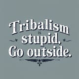 the_text_Tribalism_is_stupid_Go_outside_in_a_fancy_vintage_font_emblazoned_over_a_curled_design__2391719475