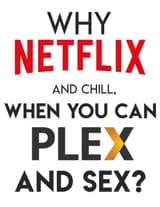 Why netflix and chill when you can plex and sex