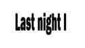 Last night I [cwUgW_1UAqI]_thumb.jpg