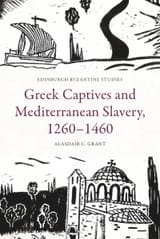 Alasdair C. Grant - Greek Captives and Mediterranean Slavery, 1260-1460