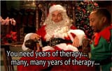 You need years of therapy many many years of therapy bad santa