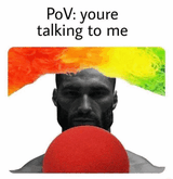clown-chad-pov-your-youre-talking-to-me-clown-3537851791