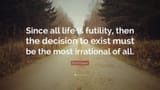 352306-Emil-Cioran-Quote-Since-all-life-is-futility-then-the-decision-to