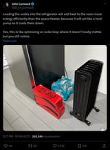 Screenshot 2025-07-26 at 19-19-25 (1) John Carmack su X Loading the sodas into the refrigerator will add heat to the room more energy efficiently than the space heater because it will act like a heat pump as it cools them down. Yes this is like o[...]