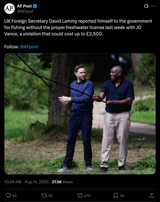 Screenshot 2025-08-14 at 23-11-24 AF Post on X UK Foreign Secretary David Lammy reported himself to the government for fishing without the proper freshwater license last week with JD Vance a violation that could cost up to £2 500. Follow @AFpost [...]
