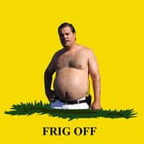 frig off