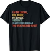 I-m-The-Liberal-Pro-Choice-Outspoken-Obstinate-Headstrong-T-Shirt_4d0f6467-a4c4-417e-b254-df58189f270e.9518f44422f48001634953aebd561525