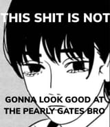 this shit is not gonna look good at the pearly gates bro