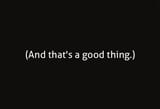 and thats a good thing