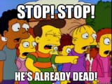 stop he&#039;s dead