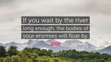 377416-Sun-Tzu-Quote-If-you-wait-by-the-river-long-enough-the-bodies-of