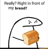 in-front-if-my-bread-right