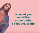 Jesus sees you sitting at the table he sent you to flip