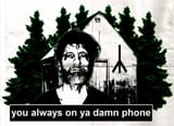 you always on ya damn phone