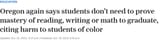 Oregon again says students don’t need to prove mastery of reading writing or math to graduate citing harm to students of color - oregonlive.com