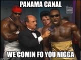 panama canal we comin fo you nigga