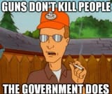 Guns Don&#039;t Kill People The Government Does
