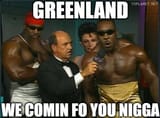 greenland we comin fo you nigga