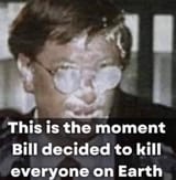 this is the moment Bill decided to kill everyone on earth