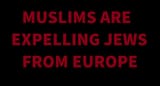 MUSLIMS ARE expelling jews from europe