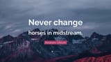 5020938-Abraham-Lincoln-Quote-Never-change-horses-in-midstream