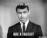 rod-serling-meme-generator-you-sir-are-a-faggot-e27cc5-1366416738