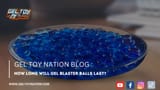 Screenshot 2025-07-05 at 15-18-15 How Long Will Gel Blaster Balls Last – Gel Toy Nation