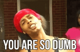 you-are-so-dumb-you-are-really-dumb
