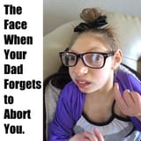Abort that face when your dad forgets to abort you