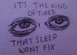 It Is The Kind Of Tired That Sleep Wont Fix