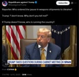 RpsAgainstTrump 08-07-2025 Reporter, Who ordered the pause in weapons shipments to Ukraine, Trump, &#039;I don&#039;t know. Why don&#039;t you tell me&#039; HD