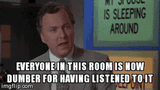 everyone-in-this-room-is-now-dumber-for-having-listened-to-it