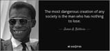 quote-the-most-dangerous-creation-of-any-society-is-the-man-who-has-nothing-to-lose-james-a-baldwin-1-63-95