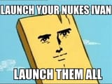launch your nukes Ivan