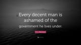 4886136-H-L-Mencken-Quote-Every-decent-man-is-ashamed-of-the-government-he-3123058720
