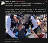 Screenshot 2025-08-09 at 18-32-44 Defend our Juries (@DefendourJuries) BREAKING Up to 100 protestors yet to be arrested in Parliament Square for holding signs. It seems the police are overwhelmed by the numbers of people willing to voice their op[...]